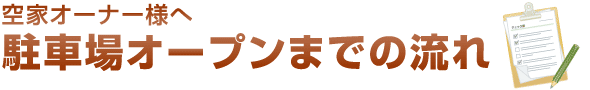空家オーナー様へ 駐車場オープンまでの流れ