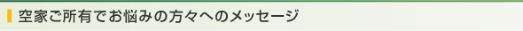空家ご所有でお悩みの方々へのメッセージ