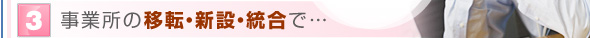 事業所の移転・新設・統合で…